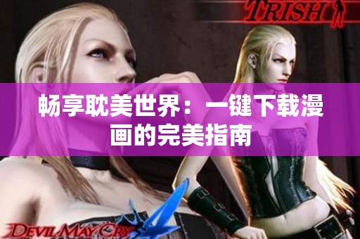 畅享耽美世界：一键下载漫画的完美指南