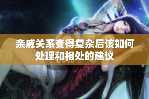 亲戚关系变得复杂后该如何处理和相处的建议