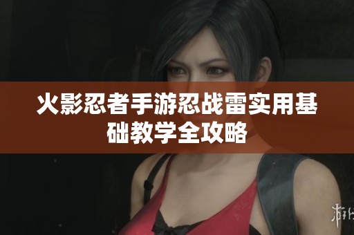 火影忍者手游忍战雷实用基础教学全攻略