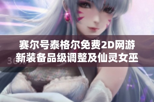赛尔号泰格尔免费2D网游新装备品级调整及仙灵女巫活动介绍
