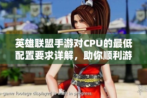 英雄联盟手游对CPU的最低配置要求详解，助你顺利游戏
