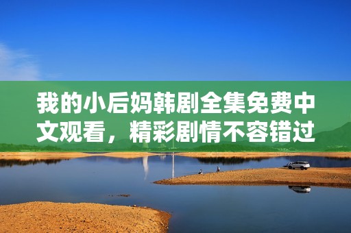 我的小后妈韩剧全集免费中文观看，精彩剧情不容错过