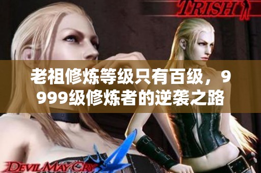 老祖修炼等级只有百级，9999级修炼者的逆袭之路