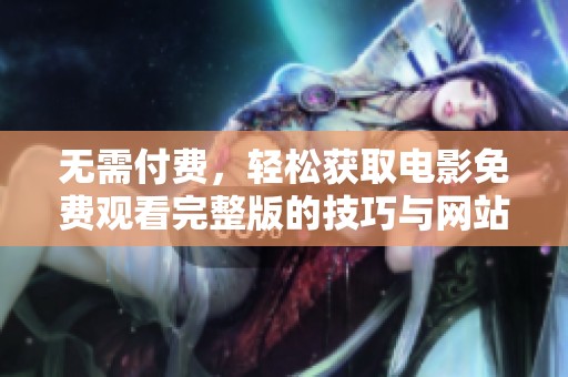 无需付费，轻松获取电影免费观看完整版的技巧与网站分享