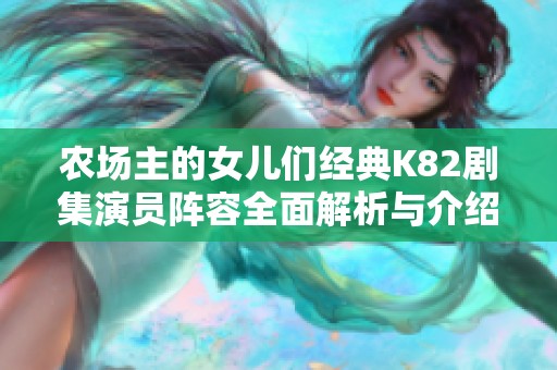 农场主的女儿们经典K82剧集演员阵容全面解析与介绍