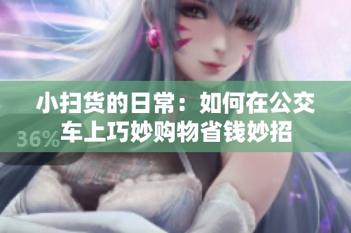小扫货的日常：如何在公交车上巧妙购物省钱妙招