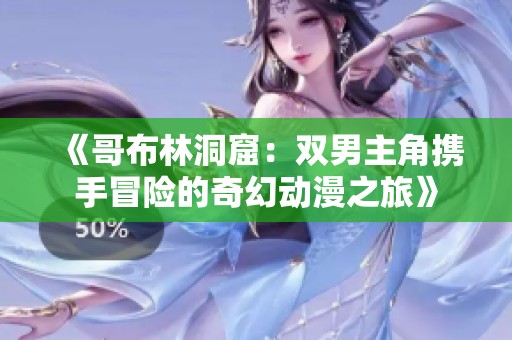《哥布林洞窟：双男主角携手冒险的奇幻动漫之旅》