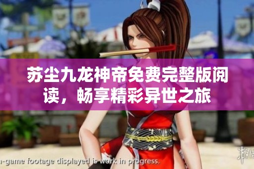 苏尘九龙神帝免费完整版阅读，畅享精彩异世之旅