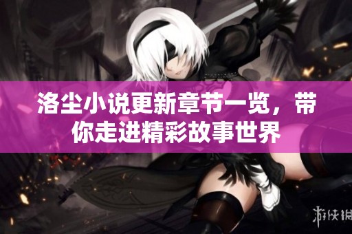 洛尘小说更新章节一览，带你走进精彩故事世界