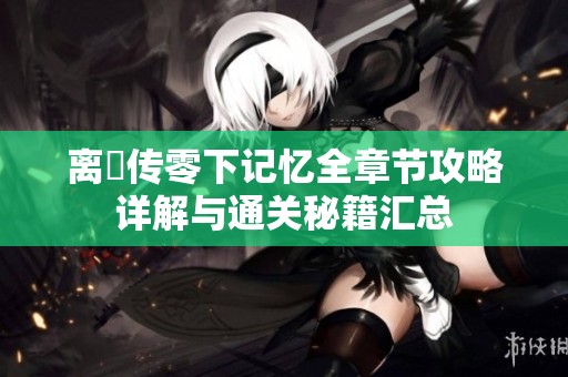 离玥传零下记忆全章节攻略详解与通关秘籍汇总