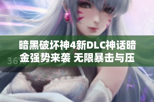 暗黑破坏神4新DLC神话暗金强势来袭 无限暴击与压制能力引发热议