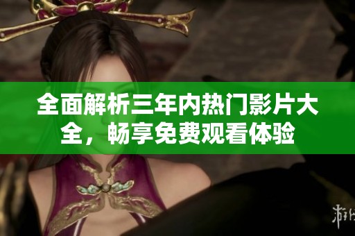 全面解析三年内热门影片大全，畅享免费观看体验