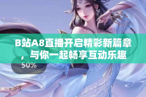 B站A8直播开启精彩新篇章，与你一起畅享互动乐趣