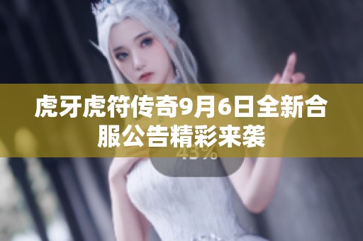 虎牙虎符传奇9月6日全新合服公告精彩来袭