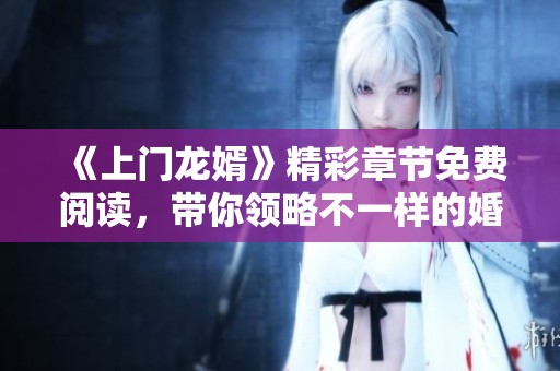 《上门龙婿》精彩章节免费阅读，带你领略不一样的婚后生活
