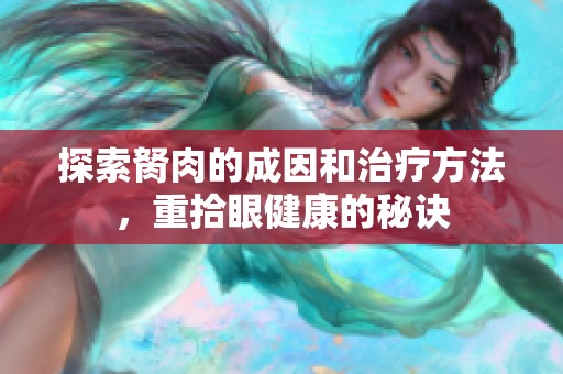 探索胬肉的成因和治疗方法，重拾眼健康的秘诀