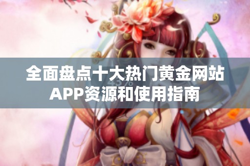 全面盘点十大热门黄金网站APP资源和使用指南