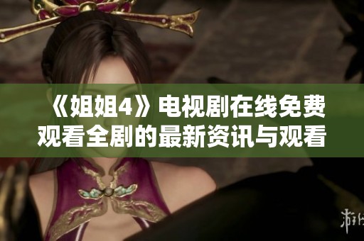 《姐姐4》电视剧在线免费观看全剧的最新资讯与观看指南