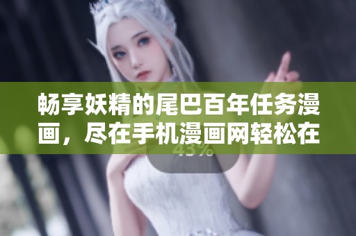 畅享妖精的尾巴百年任务漫画，尽在手机漫画网轻松在线阅读