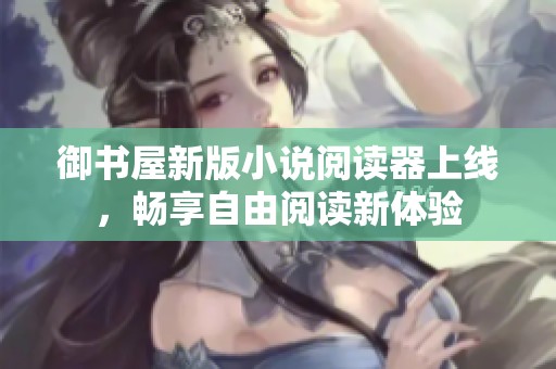 御书屋新版小说阅读器上线，畅享自由阅读新体验