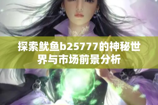 探索鱿鱼b25777的神秘世界与市场前景分析