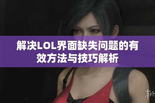解决LOL界面缺失问题的有效方法与技巧解析