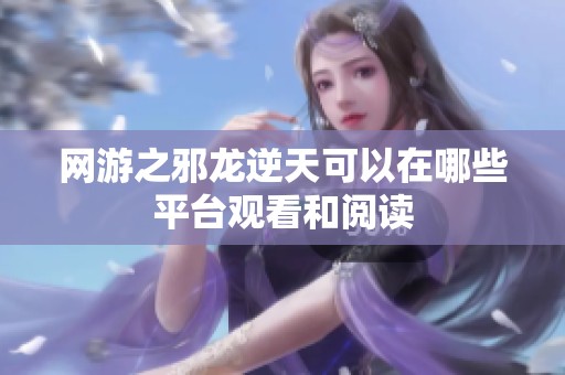网游之邪龙逆天可以在哪些平台观看和阅读