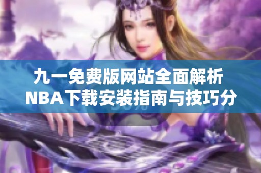 九一免费版网站全面解析 NBA下载安装指南与技巧分享