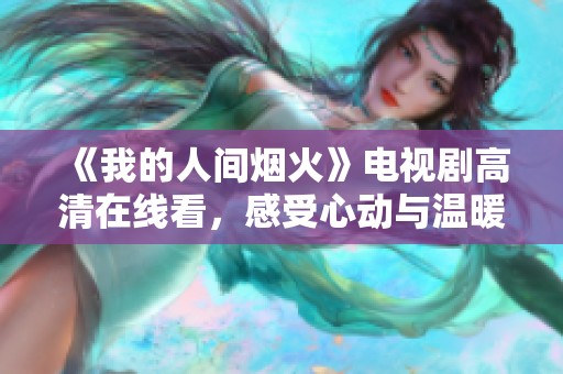 《我的人间烟火》电视剧高清在线看，感受心动与温暖的故事