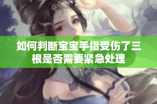 如何判断宝宝手指受伤了三根是否需要紧急处理