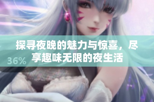 探寻夜晚的魅力与惊喜，尽享趣味无限的夜生活