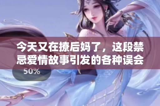 今天又在撩后妈了，这段禁忌爱情故事引发的各种误会与甜蜜