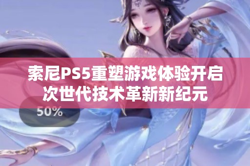 索尼PS5重塑游戏体验开启次世代技术革新新纪元