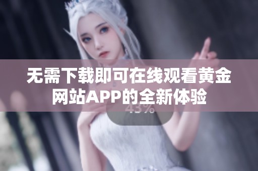 无需下载即可在线观看黄金网站APP的全新体验