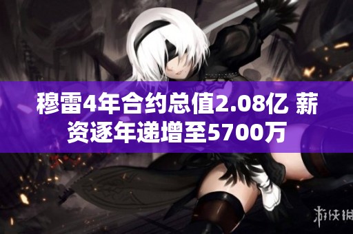 穆雷4年合约总值2.08亿 薪资逐年递增至5700万