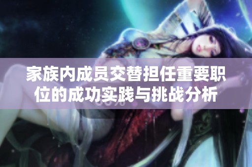 家族内成员交替担任重要职位的成功实践与挑战分析