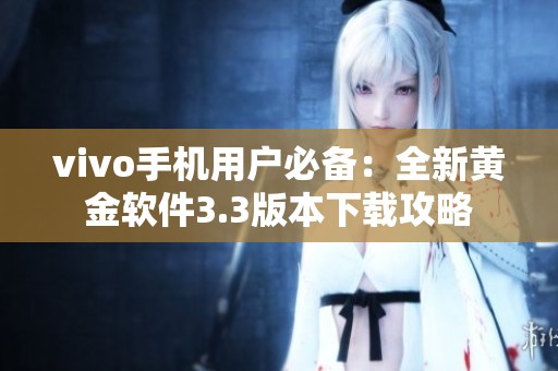 vivo手机用户必备：全新黄金软件3.3版本下载攻略