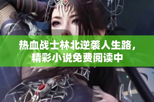 热血战士林北逆袭人生路，精彩小说免费阅读中