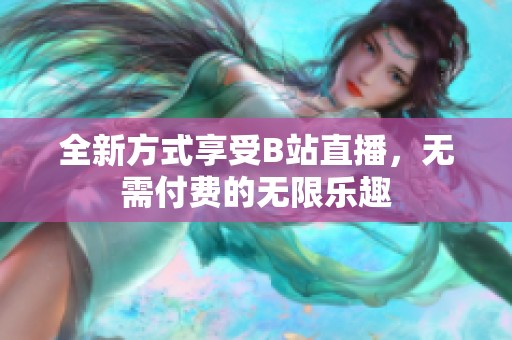 全新方式享受B站直播，无需付费的无限乐趣