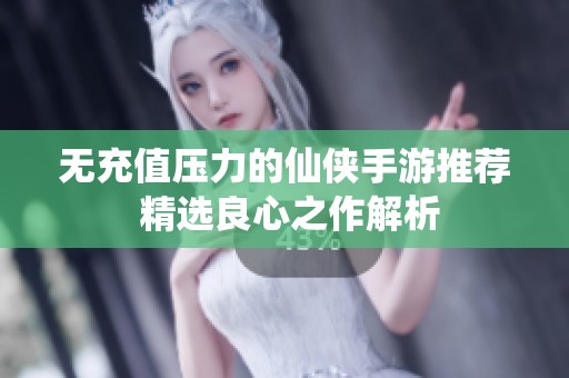 无充值压力的仙侠手游推荐 精选良心之作解析