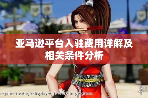 亚马逊平台入驻费用详解及相关条件分析