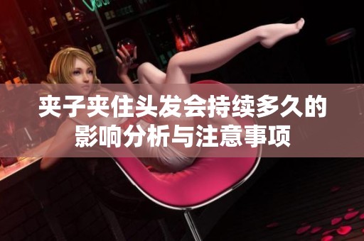 夹子夹住头发会持续多久的影响分析与注意事项