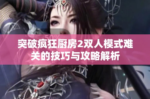 突破疯狂厨房2双人模式难关的技巧与攻略解析