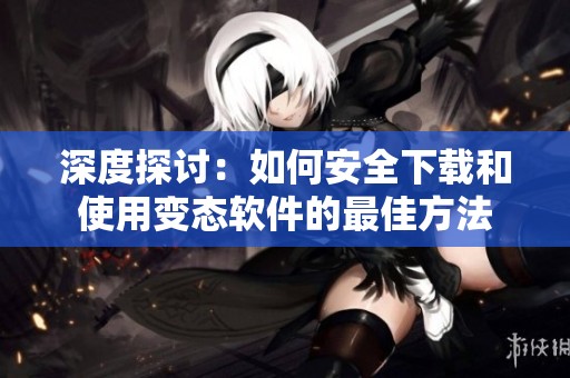 深度探讨：如何安全下载和使用变态软件的最佳方法