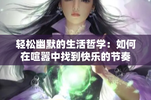 轻松幽默的生活哲学：如何在喧嚣中找到快乐的节奏