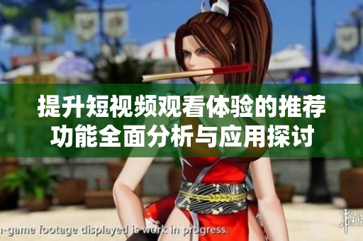 提升短视频观看体验的推荐功能全面分析与应用探讨