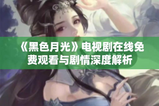 《黑色月光》电视剧在线免费观看与剧情深度解析