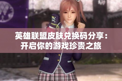 英雄联盟皮肤兑换码分享：开启你的游戏珍贵之旅