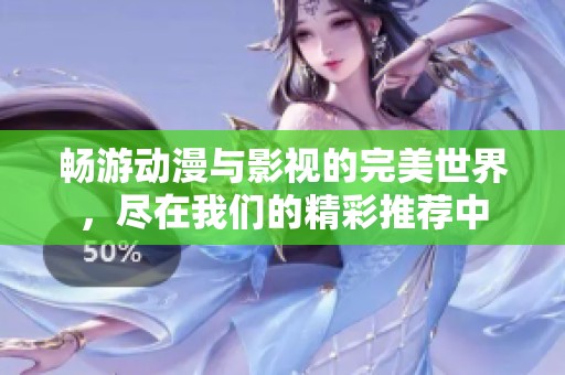 畅游动漫与影视的完美世界，尽在我们的精彩推荐中