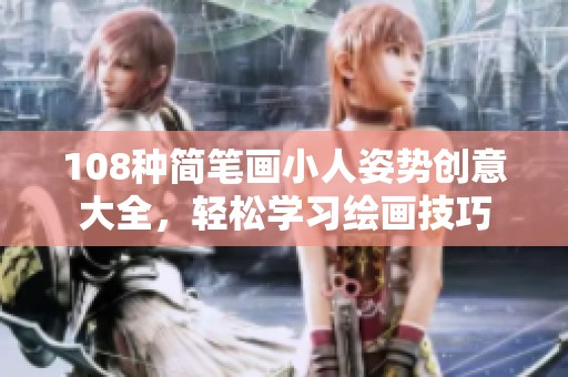 108种简笔画小人姿势创意大全，轻松学习绘画技巧